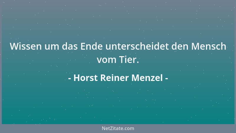 Horst Reiner Menzel - Wissen um das Ende unterscheidet den Mensch vom Tier....