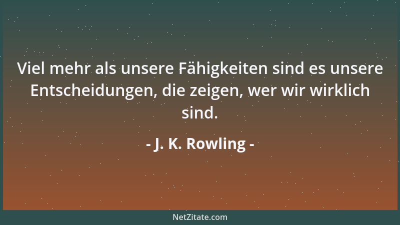 J. K. Rowling - Viel mehr als unsere Fähigkeiten sind es unsere Entscheidungen, die zeigen, wer wir wirklich sind....