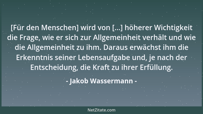 Jakob Wassermann - [Für den Menschen] wird von [...] höherer Wichtigkeit die Frage, wie er sich zur Allgemeinheit verhält u...