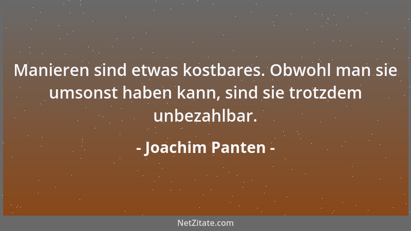 Joachim Panten - Manieren sind etwas kostbares. Obwohl man sie umsonst haben kann, sind sie trotzdem unbezahlbar....