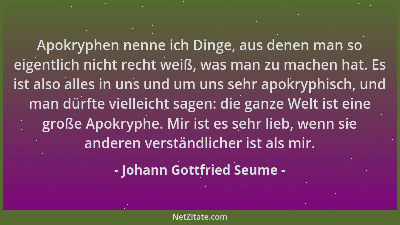Johann Gottfried Seume - Apokryphen nenne ich Dinge, aus denen man so eigentlich nicht recht weiß, was man zu machen hat. E...