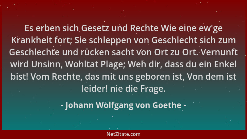 Johann Wolfgang von Goethe - Es erben sich Gesetz und Rechte Wie eine ew 'ge Krankheit fort; Sie schleppen von Geschlecht si...