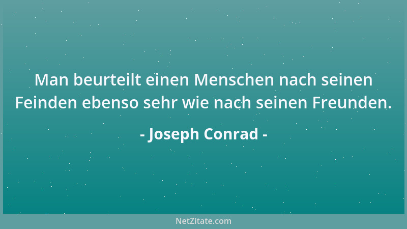 Joseph Conrad - Man beurteilt einen Menschen nach seinen Feinden ebenso sehr wie nach seinen Freunden....