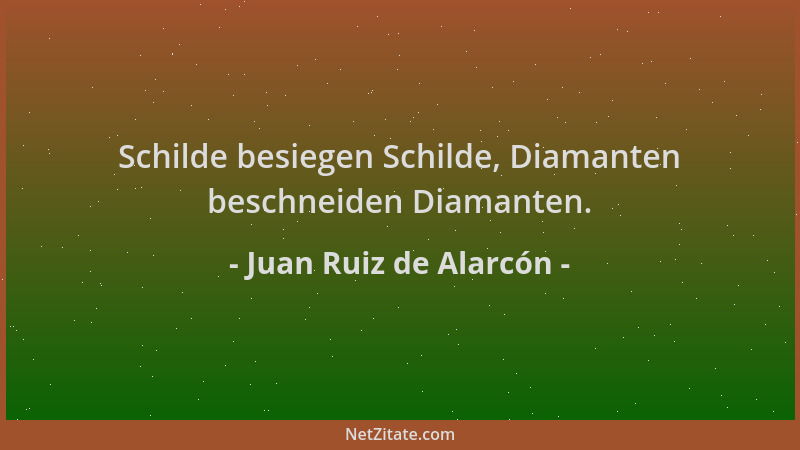Juan Ruiz de Alarcón - Schilde besiegen Schilde, Diamanten beschneiden Diamanten....
