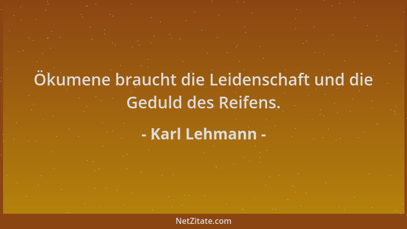 Karl Lehmann - Ökumene braucht die Leidenschaft und die Geduld des Reifens....