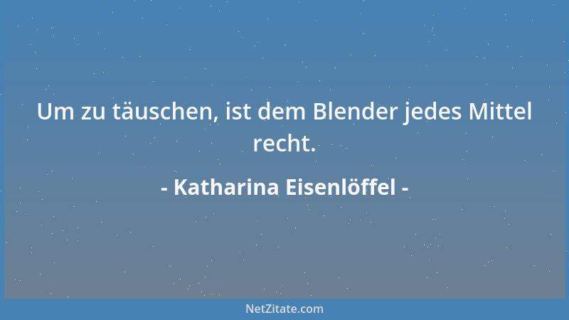 Katharina Eisenlöffel - Um zu täuschen, ist dem Blender jedes Mittel recht....
