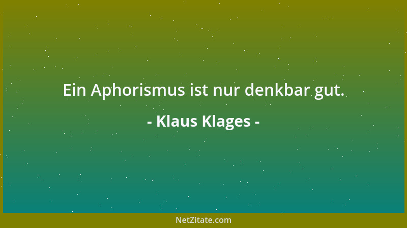 Klaus Klages - Ein Aphorismus ist nur denkbar gut....