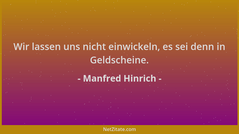 Manfred Hinrich - Wir lassen uns nicht einwickeln, es sei denn in Geldscheine....