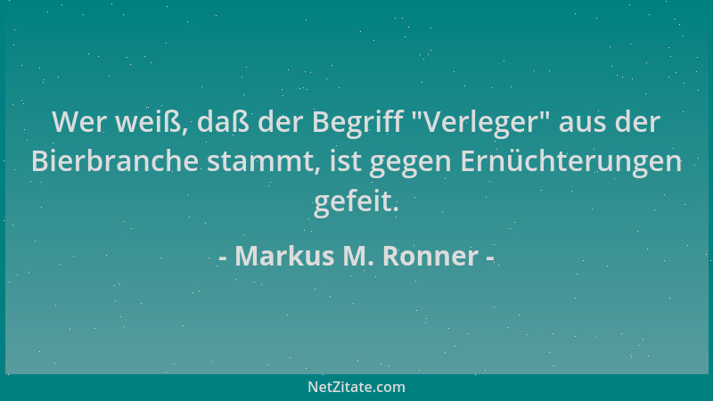 Markus M. Ronner - Wer weiß, daß der Begriff  "Verleger " aus der Bierbranche stammt, ist gegen Ernüchterungen gefeit....
