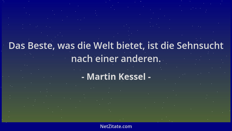 Martin Kessel - Das Beste, was die Welt bietet, ist die Sehnsucht nach einer anderen....