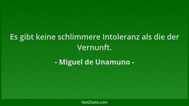 Miguel de Unamuno - Es gibt keine schlimmere Intoleranz als die der Vernunft....