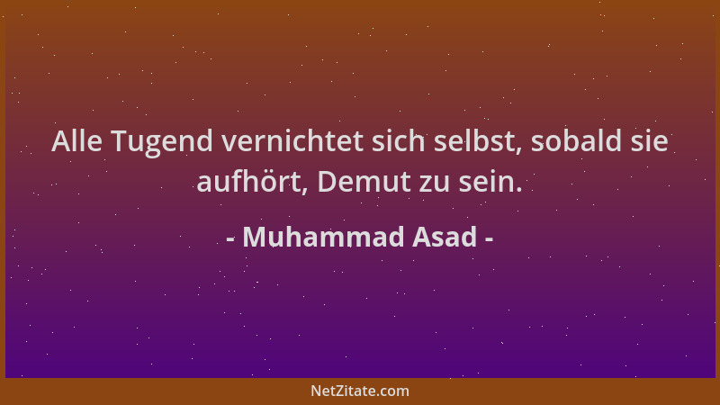 Muhammad Asad - Alle Tugend vernichtet sich selbst, sobald sie aufhört, Demut zu sein....