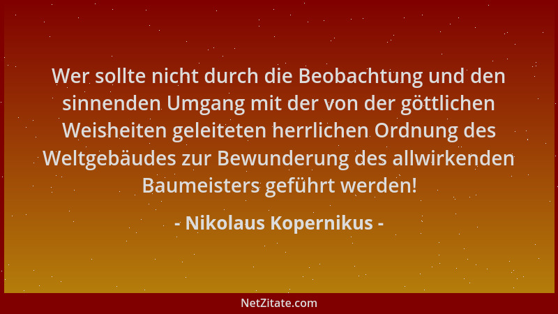 Nikolaus Kopernikus - Wer sollte nicht durch die Beobachtung und den sinnenden Umgang mit der von der göttlichen Weisheiten...