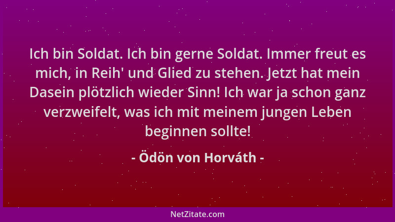 Ödön von Horváth - Ich bin Soldat. Ich bin gerne Soldat. Immer freut es mich, in Reih ' und Glied zu stehen. Jetzt hat mein...