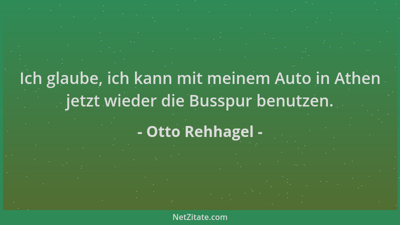 Otto Rehhagel - Ich glaube, ich kann mit meinem Auto in Athen jetzt wieder die Busspur benutzen....