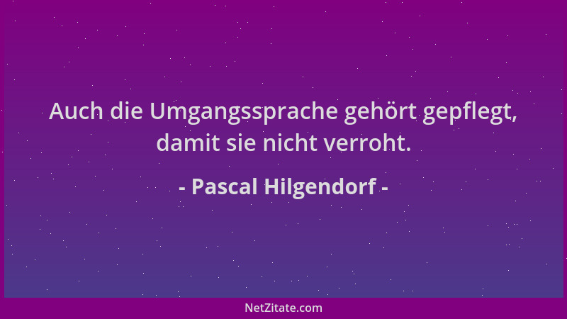 Pascal Hilgendorf - Auch die Umgangssprache gehört gepflegt, damit sie nicht verroht....