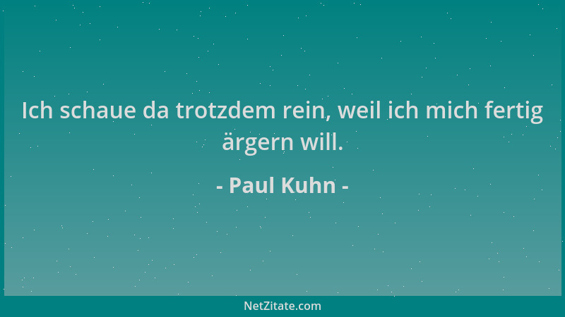 Paul Kuhn - Ich schaue da trotzdem rein, weil ich mich fertig ärgern will....