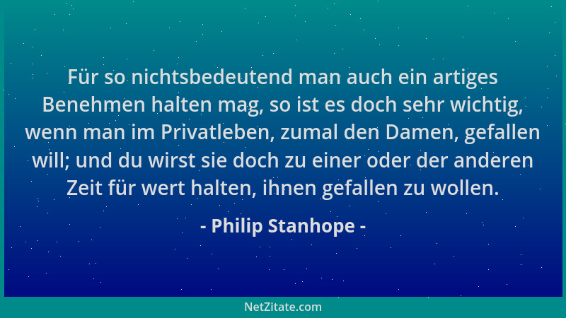 Philip Stanhope - Für so nichtsbedeutend man auch ein artiges Benehmen halten mag, so ist es doch sehr wichtig, wenn man im...