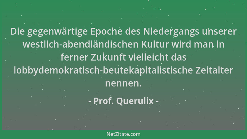 Prof. Querulix - Die gegenwärtige Epoche des Niedergangs unserer westlich-abendländischen Kultur wird man in ferner Zukunft...