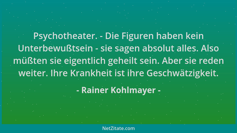 Rainer Kohlmayer - Psychotheater. - Die Figuren haben kein Unterbewußtsein - sie sagen absolut alles. Also müßten sie eigen...