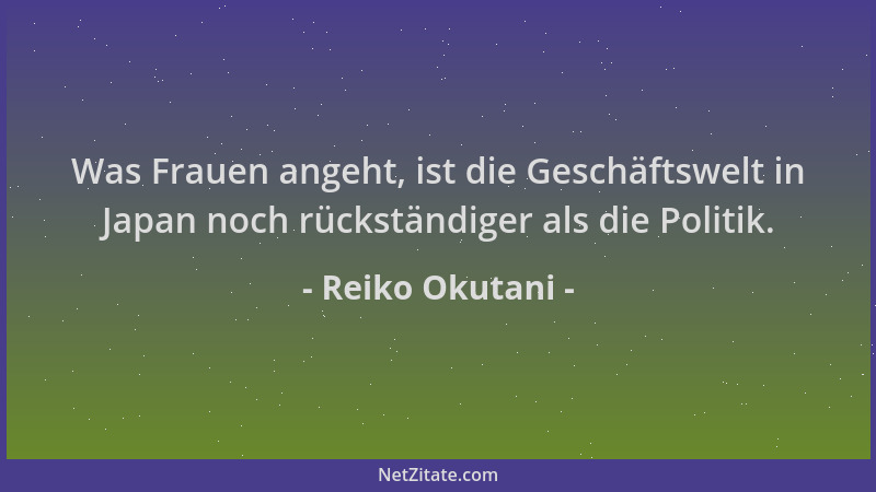 Reiko Okutani - Was Frauen angeht, ist die Geschäftswelt in Japan noch rückständiger als die Politik....