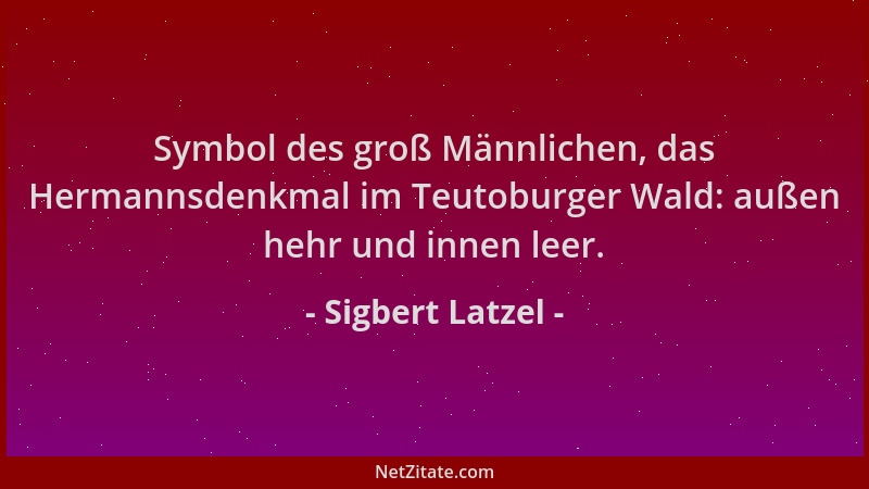 Sigbert Latzel - Symbol des groß Männlichen, das Hermannsdenkmal im Teutoburger Wald: außen hehr und innen leer....