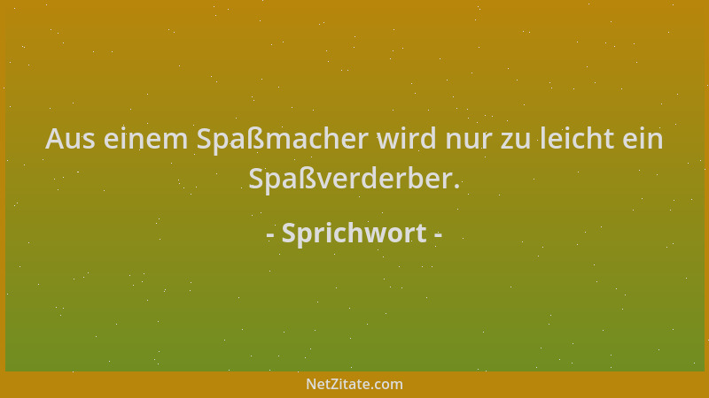 Sprichwort - Aus einem Spaßmacher wird nur zu leicht ein Spaßverderber....