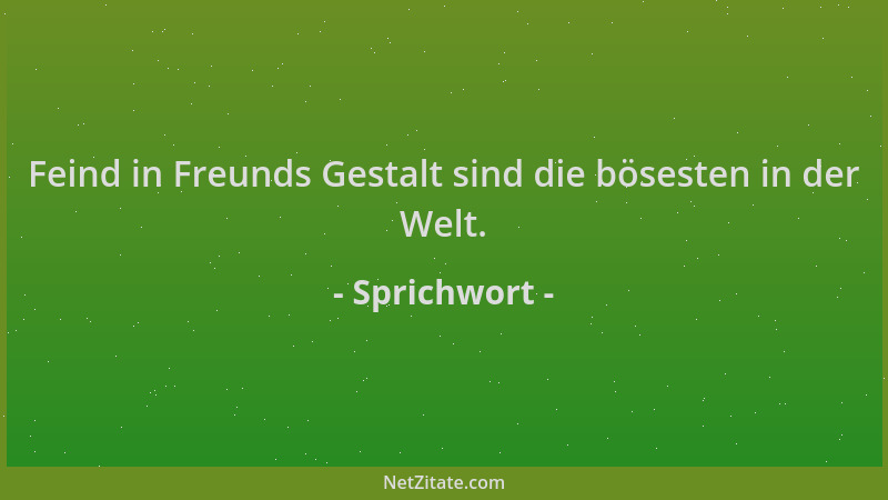 Sprichwort - Feind in Freunds Gestalt sind die bösesten in der Welt....