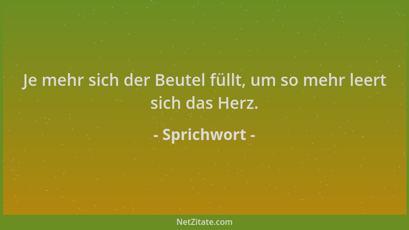 Sprichwort - Je mehr sich der Beutel füllt, um so mehr leert sich das Herz....