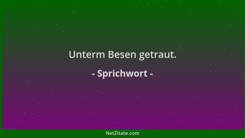 Sprichwort - Unterm Besen getraut....