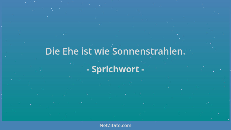 Sprichwort - Die Ehe ist wie Sonnenstrahlen....