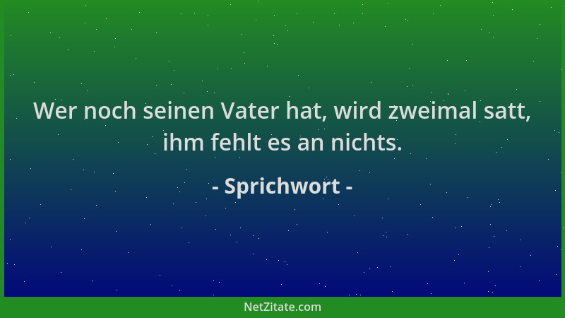 Sprichwort - Wer noch seinen Vater hat, wird zweimal satt, ihm fehlt es an nichts....