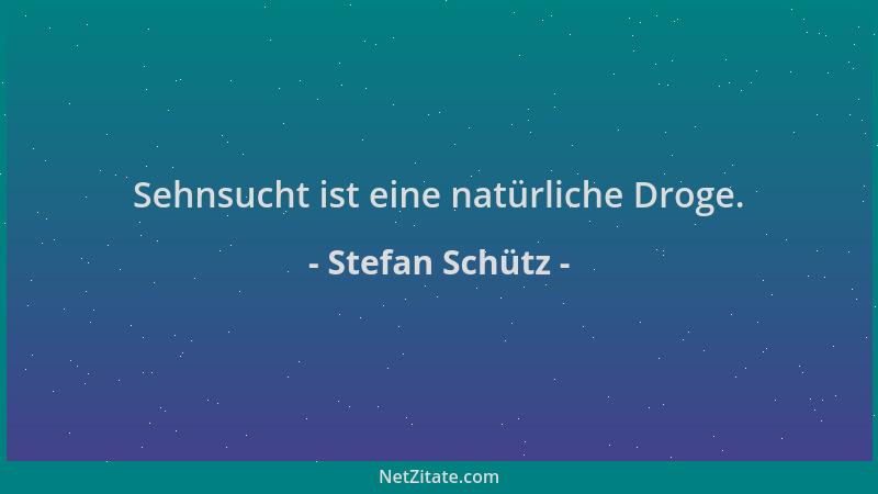 Stefan Schütz - Sehnsucht ist eine natürliche Droge....