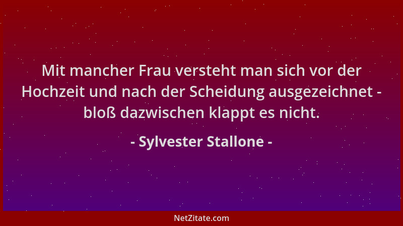 Sylvester Stallone - Mit mancher Frau versteht man sich vor der Hochzeit und nach der Scheidung ausgezeichnet - bloß dazwis...