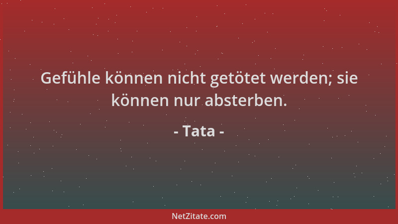 Tata - Gefühle können nicht getötet werden; sie können nur absterben....