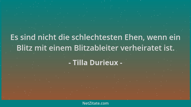 Tilla Durieux - Es sind nicht die schlechtesten Ehen, wenn ein Blitz mit einem Blitzableiter verheiratet ist....