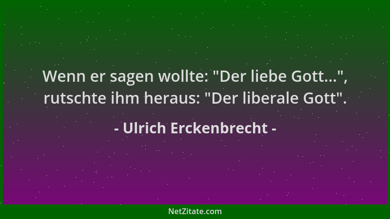 Ulrich Erckenbrecht - Wenn er sagen wollte: "Der liebe Gott... ", rutschte ihm heraus: "Der liberale Gott "....