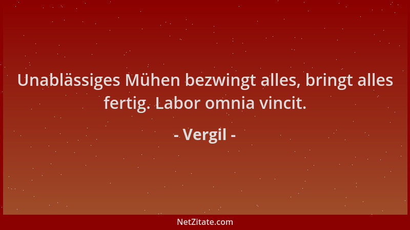 Vergil - Unablässiges Mühen bezwingt alles, bringt alles fertig. Labor omnia vincit....