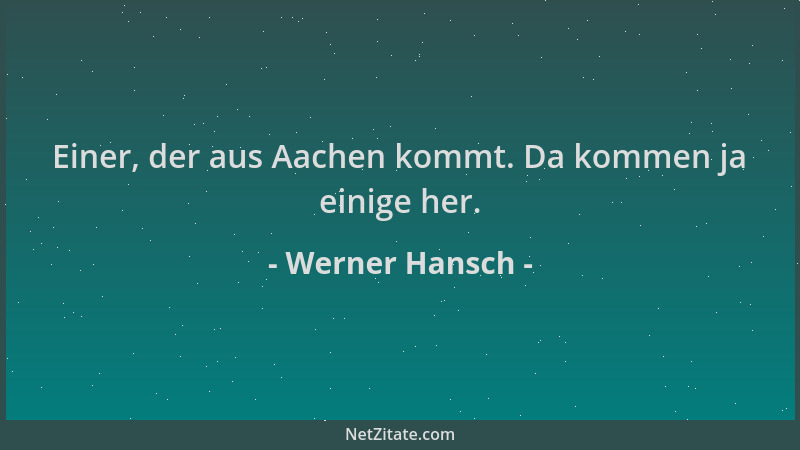 Werner Hansch - Einer, der aus Aachen kommt. Da kommen ja einige her....