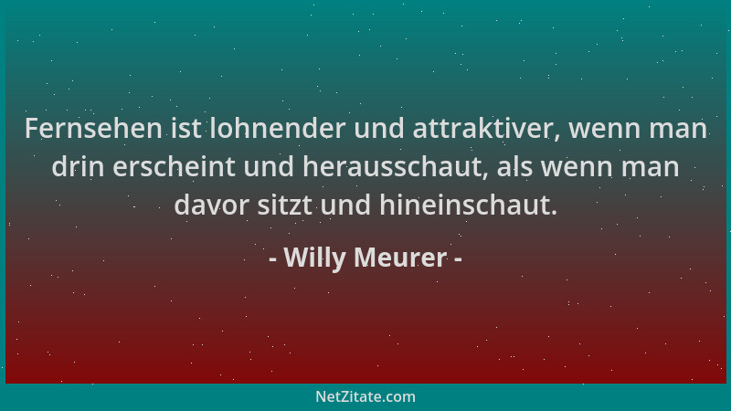 Willy Meurer - Fernsehen ist lohnender und attraktiver, wenn man drin erscheint und herausschaut, als wenn man davor sitzt...