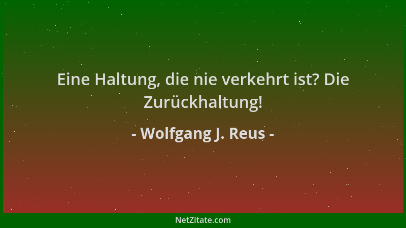Wolfgang J. Reus - Eine Haltung, die nie verkehrt ist? Die Zurückhaltung!...