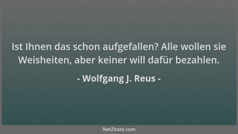 Wolfgang J. Reus - Ist Ihnen das schon aufgefallen? Alle wollen sie Weisheiten, aber keiner will dafür bezahlen....