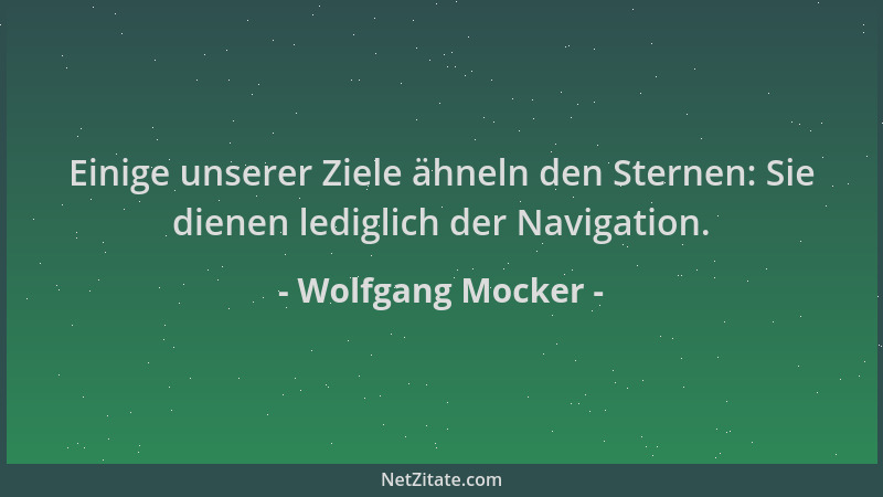 Wolfgang Mocker - Einige unserer Ziele ähneln den Sternen: Sie dienen lediglich der Navigation....