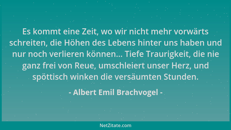 Albert Emil Brachvogel - Es kommt eine Zeit, wo wir nicht mehr vorwärts schreiten, die Höhen des Lebens hinter uns haben un...