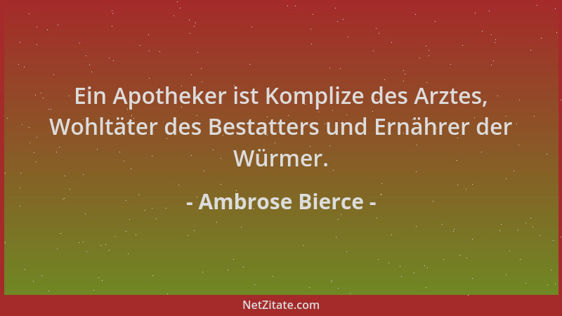 Ambrose Bierce - Ein Apotheker ist Komplize des Arztes, Wohltäter des Bestatters und Ernährer der Würmer....