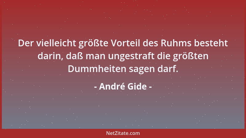 André Gide - Der vielleicht größte Vorteil des Ruhms besteht darin, daß man ungestraft die größten Dummheiten sagen darf....
