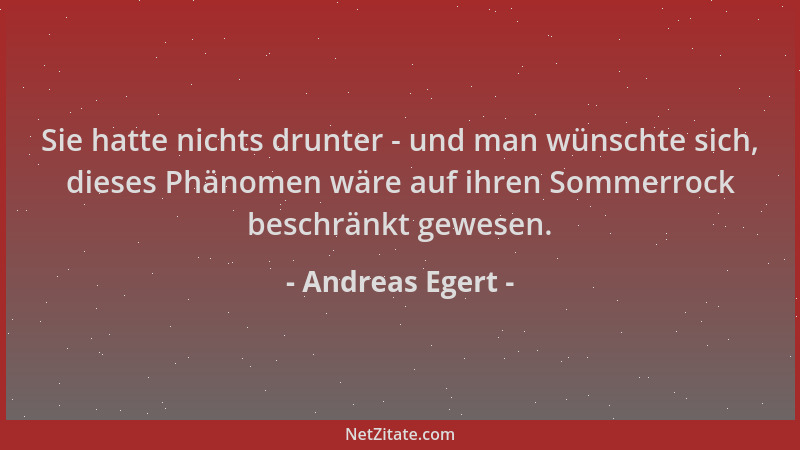 Andreas Egert - Sie hatte nichts drunter - und man wünschte sich, dieses Phänomen wäre auf ihren Sommerrock beschränkt gewe...