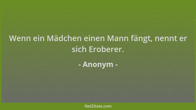 Anonym - Wenn ein Mädchen einen Mann fängt, nennt er sich Eroberer....
