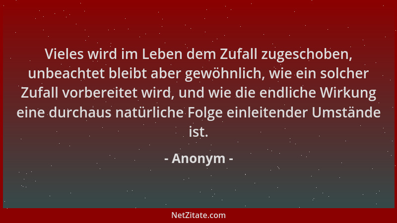 Anonym - Vieles wird im Leben dem Zufall zugeschoben, unbeachtet bleibt aber gewöhnlich, wie ein solcher Zufall vorbereitet...