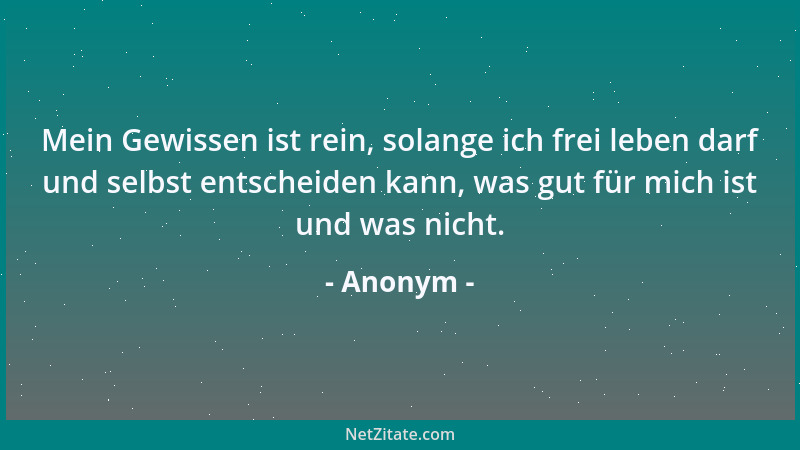 Anonym - Mein Gewissen ist rein, solange ich frei leben darf und selbst entscheiden kann, was gut für mich ist und was nich...